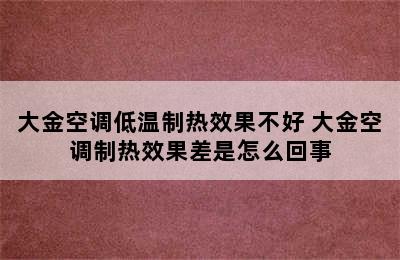 大金空调低温制热效果不好 大金空调制热效果差是怎么回事